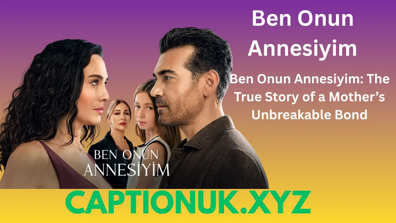 Ben Onun Annesiyim: The True Story of a Mother’s Unbreakable Bond