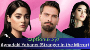 Aynadaki Yabancı Series Review – The Turkish Drama You Must Watch